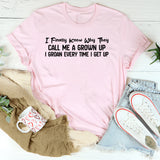 I Finally Know Why They Call Me a Grown Up I Groan Every Time I Get Up T-Shirt