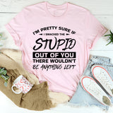 I’m Pretty Sure If I Smacked The Stupid Out Of You, There Wouldn’t Be Anything Left T-Shirt
