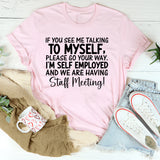 If You See Me Talking to Myself, Please Go Your Way. I’m Self-Employed and We Are Having a Staff Meeting T-Shirt