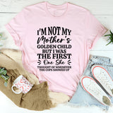 I’m Not My Mother’s Golden Child, But I Was the First One She Thought Of Whenever the Cops Showed Up T-Shirt