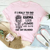 It’s Really Too Bad You Can’t Order Karma Like Flowers and Have That Shit Delivered T-Shirt