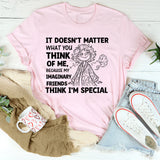 It Doesn’t Matter What You Think of Me, Because My Imaginary Friends Think I’m Special T-Shirt