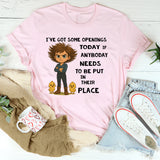 I’ve Got Some Openings Today If Anybody Needs to Be Put in Their Place T-Shirt