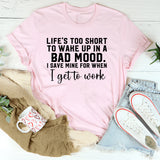Life’s Too Short to Wake Up in a Bad Mood I Save Mine for When I Get to Work T-Shirt
