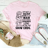 I’m Not a Backup Plan, I’m the Main Event People Remember Long After the Show Ends T-Shirt