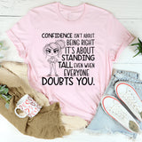 Confidence Isn’t About Being Right, It’s About Standing Tall Even When Everyone Doubts You T-Shirt