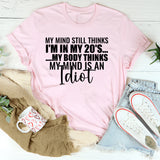 My Mind Still Thinks I’m in My 20s My Body Thinks My Mind Is an Idiot T-Shirt