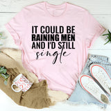It Could Be Raining and I’d Still Men Single T-Shirt