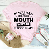 If You Ran Like Your Mouth, You’d Be In Good Shape T-Shirt