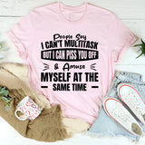 People Say I Can’t Multitask, But I Can Piss You Off & Amuse Myself At The Same Time T-Shirt