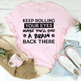 Keep Rolling Your Eyes, Maybe You’ll Find A Brain Back There T-Shirt