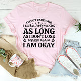 I Don’t Care Who I Lose Anymore, As Long As I Don’t Lose Myself Again, I Am Okay T-Shirt