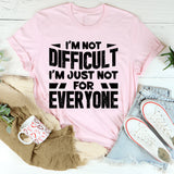 I’m Not Difficult, I’m Just Not For Everyone T-Shirt