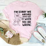 I’m Sorry We Argued I Really Hate It When You Are Wrong T-Shirt