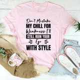Don’t Mistake My Chill For Weakness, I’ll Still Ruin Your Ego With Style T-Shirt