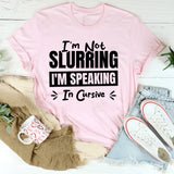 I’m Not Slurring, I’m Speaking In Cursive T-Shirt