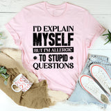 I’d Explain Myself, But I’m Allergic To Stupid Questions T-Shirt