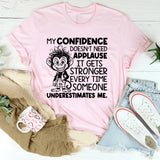 My Confidence Doesn’t Need Applause, It Gets Stronger Every Time Someone Underestimates Me T-Shirt