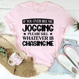 If You Ever See Me Jogging, Please Kill Whatever Is Chasing Me T-Shirt