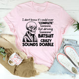 I Don’t Know If I Could Ever ‘Complete’ Someone But Driving Someone Batshit Crazy Sounds Doable T-Shirt