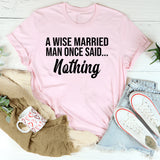 A Wise Married Man Once Said Nothing T-Shirt