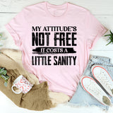 My Attitude’s Not Free, It Costs A Little Sanity T-Shirt