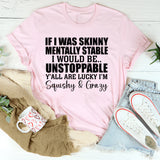 If I Was Skinny & Mentally Stable I’d Be Unstoppable Y’all Are Lucky I’m Squishy & Crazy T-Shirt