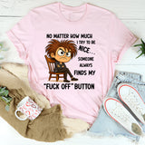 No Matter How Much I Try to Be Nice Someone Always Finds My ‘Fuck Off’ Button T-Shirt