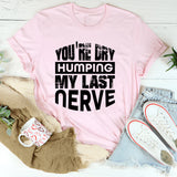 You’re Dry Humping My Last Nerve T-Shirt