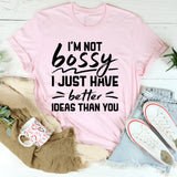 I’m Not Bossy, I Just Have Better Ideas Than You T-Shirt