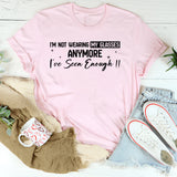 I’m Not Wearing My Glasses Anymore I’ve Seen Enough T-Shirt