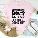 I Opened My Mouth And My Father Came Out T-Shirt