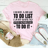 I Have A Huge To-Do List, I Just Have To Find Someone To Do It T-Shirt