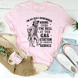 I’m So Old, I Remember Riding Over the Bell at the Gas Station to Receive Service T-Shirt