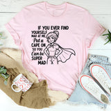 If You Ever Find Yourself Mad at Me, Put a Cape On So You Can Be Super Mad T-Shirt
