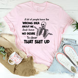 A Lot of People Have the Wrong Idea About Me And I Have No Desire to Clear That Shit Up T-Shirt