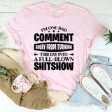 I’m One Bad Comment Away From Turning This Day Into A Full-Blown Shitshow T-Shirt