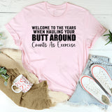 Welcome to the Years When Hauling Your Butt Around Counts As Exercise T-Shirt