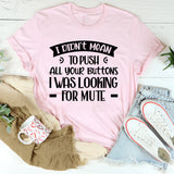 I Didn’t Mean To Push All Your Buttons, I Was Looking For Mute T-Shirt