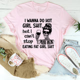 I Wanna Do Hot Girl Sht But I Can’t Stop Eating Fat Girl Sht T-Shirt