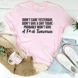 Didn’t Care Yesterday, Didn’t Give a Sht Today, Probably Won’t Give a Fck Tomorrow T-Shirt