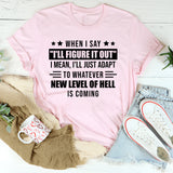 When I Say ‘I’ll Figure It Out’ I Mean I’ll Just Adapt To Whatever New Level Of Hell Is Coming T-Shirt