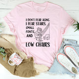 I Don’t Fear Aging. I Fear Stairs, Small Fonts, and Low Chairs T-Shirt