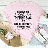 Growing Old Is Hard Work. The Mind Says ‘Yes’ But The Body Says ‘What The Hell Are You Thinking T-Shirt