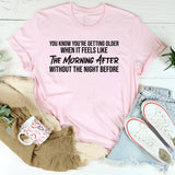 You Know You’re Getting Older When It Feels Like the Morning After Without the Night Before T-Shirt