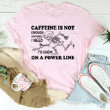 Caffeine Is Not Enough Anymore, I Need to Chew on a Power Line T-Shirt