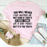 You Will Never Find Another Me. Not Sure If That’s A Good Thing Or A Bad Thing, But It’s The Truth T-Shirt