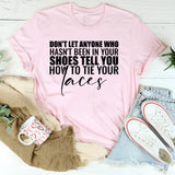 Don’t Let Anyone Who Hasn’t Been in Your Shoes Tell You How to Tie Your Laces T-Shirt