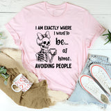 I Am Exactly Where I Want to Be At Home, Avoiding People T-Shirt