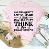 One Thing I Hate More Than a Liar Is a Liar That Thinks I’m Freaking Stupid T-Shirt